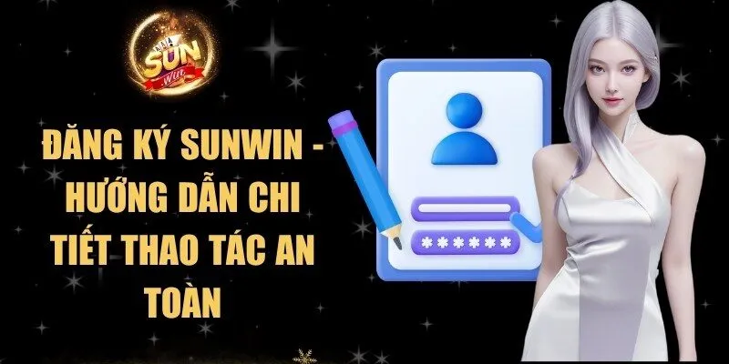 Đăng Ký Sunwin - Hướng Dẫn Chi Tiết Thao Tác An Toàn
