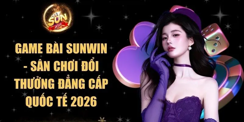 Game Bài Sunwin -Sân Chơi Đổi Thưởng Đẳng Cấp Quốc Tế 2026