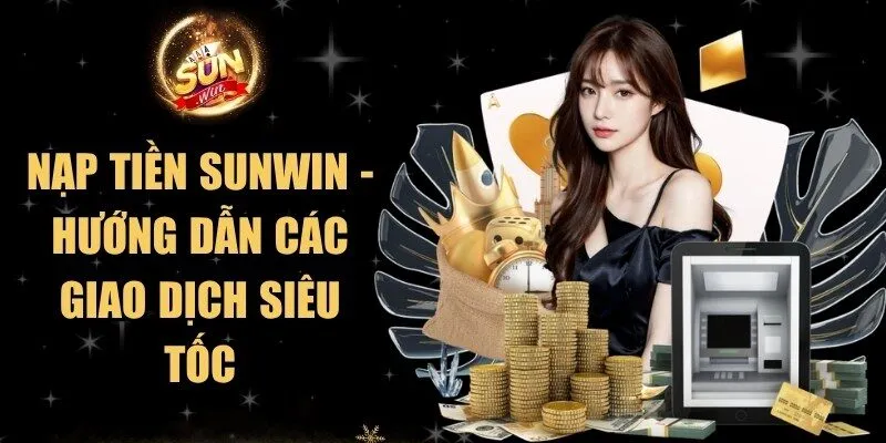 Nạp Tiền Sunwin - Hướng Dẫn Các Giao Dịch Siêu Tốc