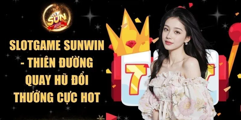 Slotgame Sunwin - Thiên Đường Quay Hũ Đổi Thưởng Cực Hot