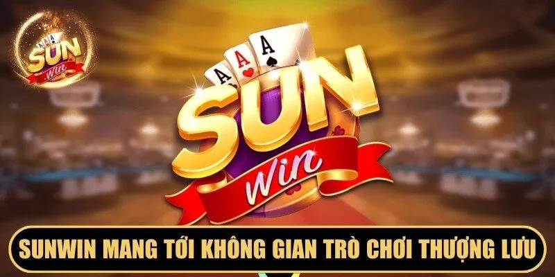 Sunwin mang tới không gian trò chơi thượng lưu và đẳng cấp