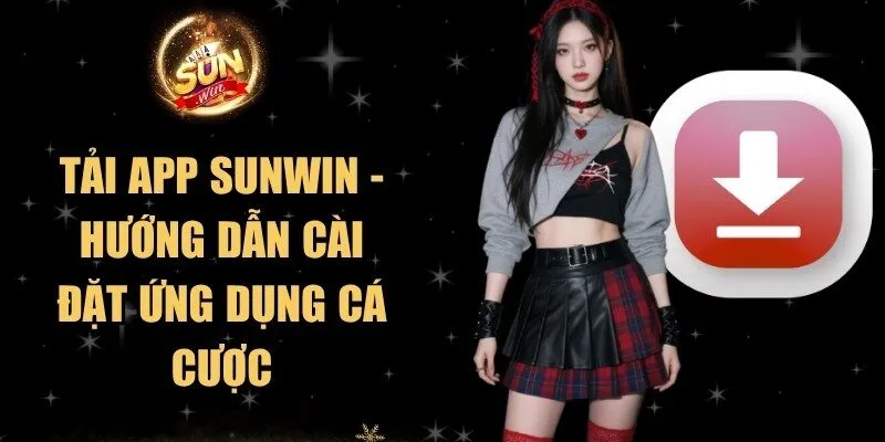 Tải App Sunwin - Hướng Dẫn Cài Đặt Ứng Dụng Cá Cược